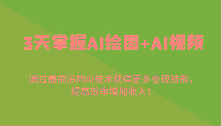 3天掌握AI绘图+AI视频，通过最前沿的AI技术获得更多变现技能，提高效率增加收入！-识享社