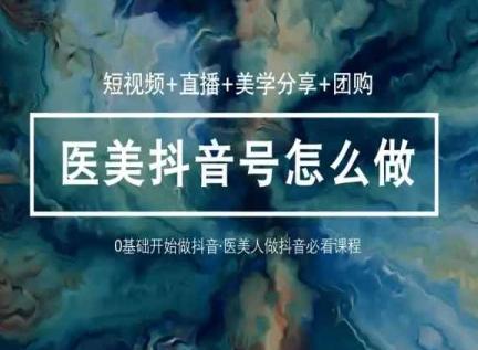 玩转医美抖音短视频与直播，36堂网课学逻辑(短视频+直播+美学分享+团购)-识享社