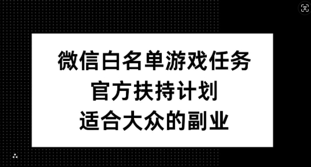 微信白名单游戏任务，官方扶持计划，适合大众的副业【揭秘】-识享社