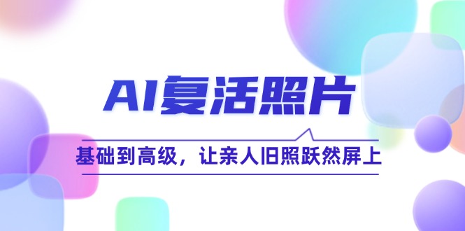AI复活照片技巧课：基础到高级，让亲人旧照跃然屏上(无水印-识享社
