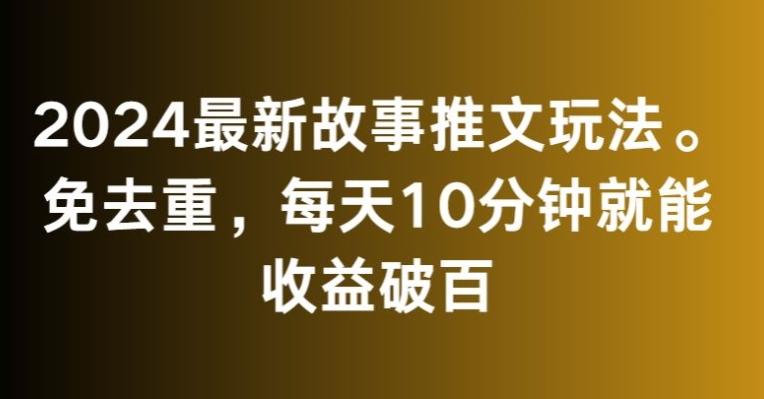 2024最新故事推文玩法，免去重，每天10分钟就能收益破百【揭秘】-识享社