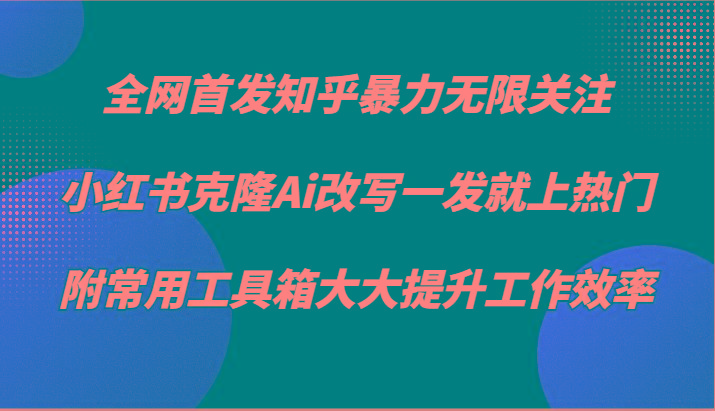 知乎暴力无限关注，小红书克隆Ai改写一发就上热门，附常用工具箱大大提升工作效率-识享社
