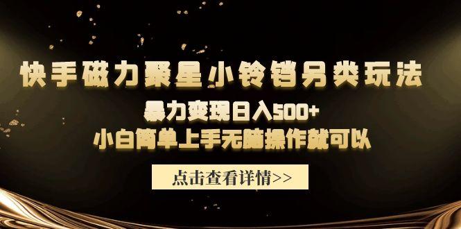 (9689期)快手磁力聚星小铃铛另类玩法，暴力变现日入500+小白简单上手无脑操作就可以-识享社