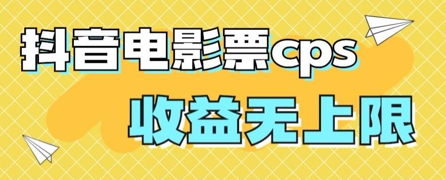 风口项目，抖音电影票cps，单日收益上限高，保姆级教程，小白也可学会-识享社