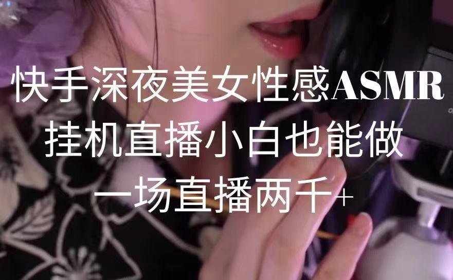 快手深夜美女性感ASMR挂机直播，小白也能做，一场直播两千+-识享社