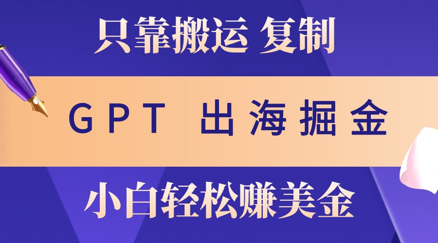 出海掘金搬运，赚老外美金，月入3w+，仅需GPT粘贴复制，小白也能玩转-识享社