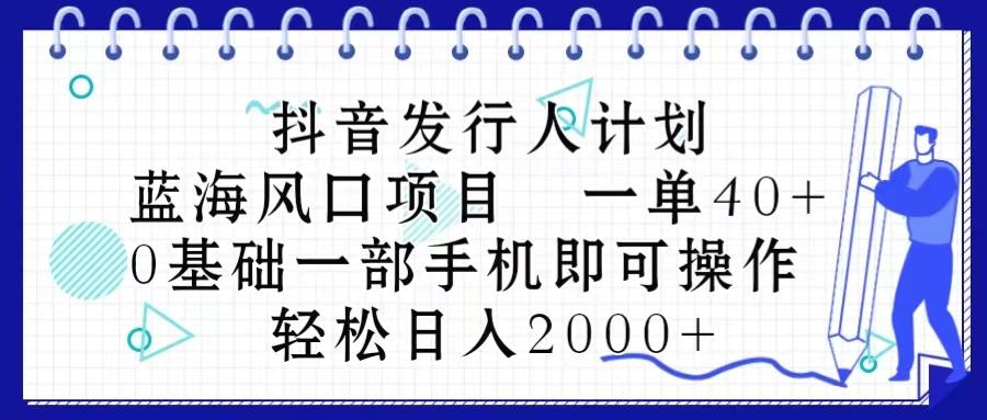 抖音发行人计划，蓝海风口项目 一单40，0基础一部手机即可操作 日入2000＋-识享社