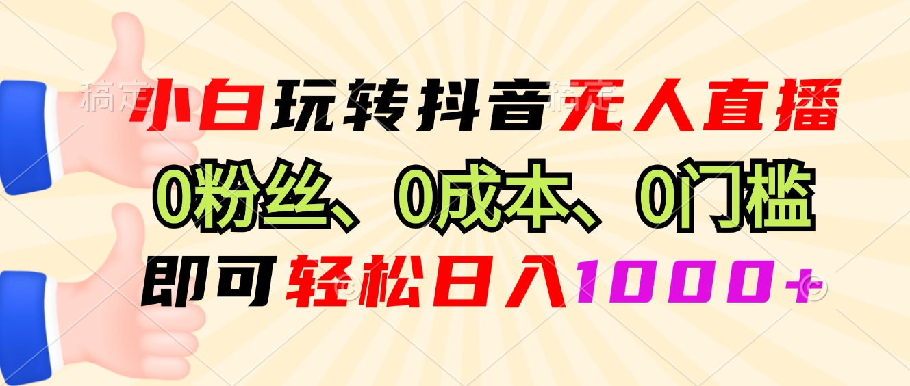 小白玩转抖音无人直播，0粉丝、0成本、0门槛，轻松日入1000+-识享社