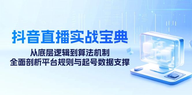 抖音直播实战宝典:从底层逻辑到算法机制,全面剖析平台规则与起号数据支撑-识享社