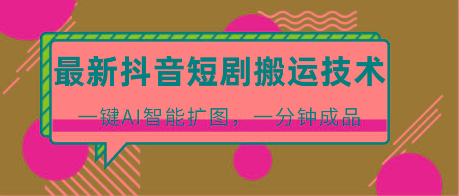 最新抖音短剧搬运技术，一键AI智能扩图，百分百过原创，秒过豆荚！-识享社