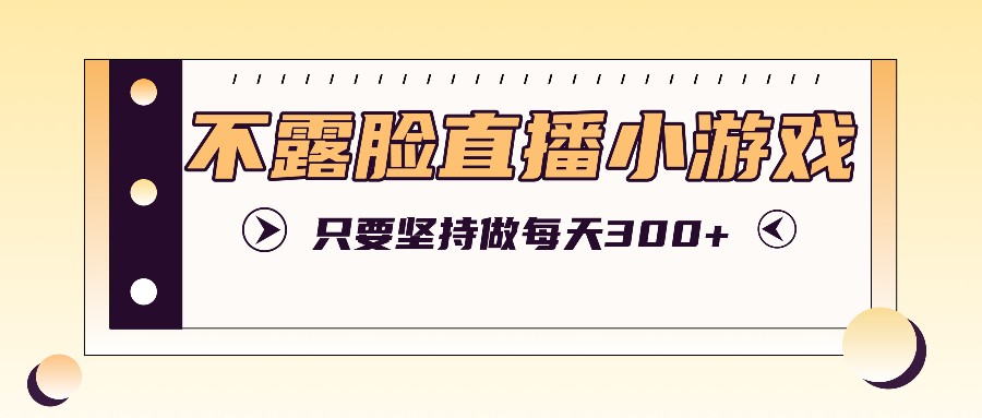 不露脸直播小游戏项目玩法,只要坚持做,轻松实现每天300+-识享社
