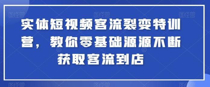 实体短视频客流裂变特训营，教你零基础源源不断获取客流到店-识享社