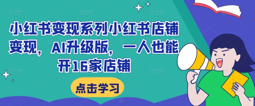 小红书变现系列小红书店铺变现，AI升级版，一人也能开16家店铺-识享社