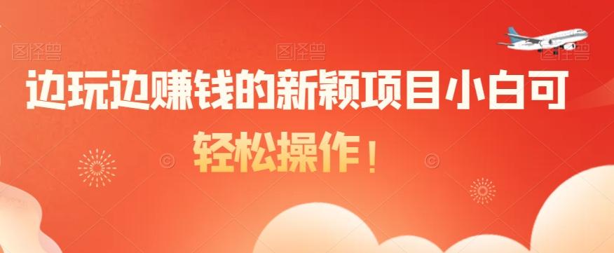 边玩边赚钱的新颖项目小白可轻松操作！-识享社