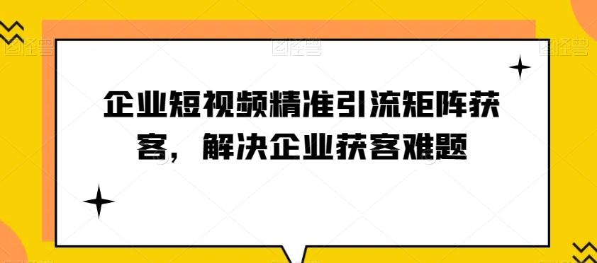 企业短视频精准引流矩阵获客，解决企业获客难题-识享社