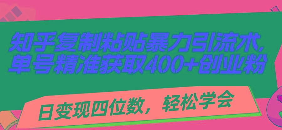 知乎复制粘贴暴力引流术，单号精准获取400+创业粉，日变现四位数，轻松…-识享社