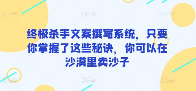 终极杀手文案撰写系统，只要你掌握了这些秘诀，你可以在沙漠里卖沙子-识享社