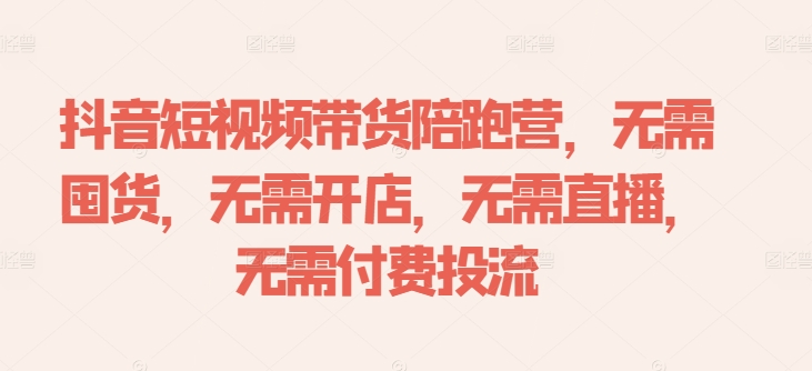 抖音短视频带货陪跑营，无需囤货、无需开店、无需直播,无需付费投流-识享社