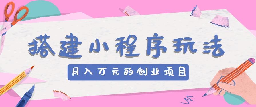 搭建小程序玩法分享,如何开启月收入万元的创业项目-识享社