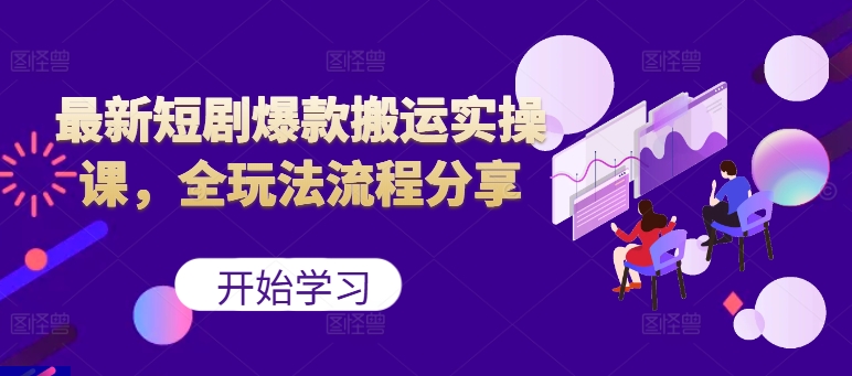 最新短剧爆款搬运实操课，全玩法流程分享(上)-识享社