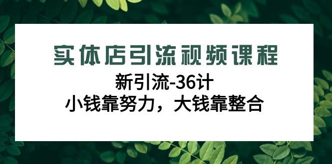 实体店引流视频课程，新引流-36计，小钱靠努力，大钱靠整合(48节-无水印)-识享社