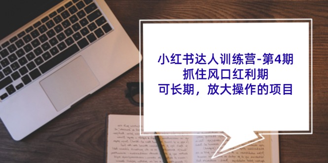 小红书达人训练营第4期:抓住风口红利期,可长期,放大操作的项目-识享社