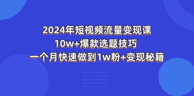 2024年短视频-流量变现课：10w+爆款选题技巧 一个月快速做到1w粉+变现秘籍-识享社