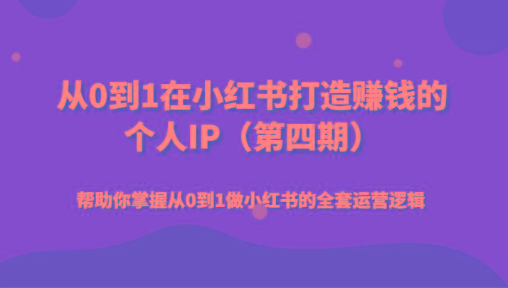 从0到1在小红书打造赚钱的个人IP(第四期)帮助你掌握从0到1做小红书的全套运营逻辑-识享社