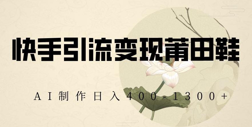 快手引流变现莆田鞋，AI制作日入400+【揭秘】-识享社