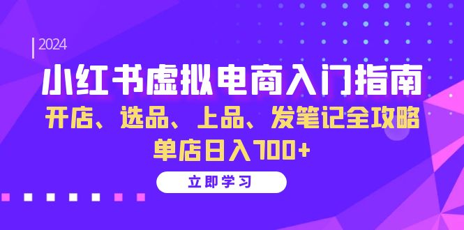 小红书虚拟电商入门指南:开店、选品、上品、发笔记全攻略 单店日入700+(更新)-识享社
