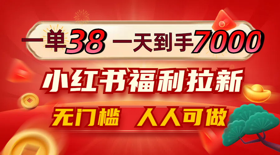 一单38，一天到手7000+，小红书福利拉新，0门槛人人可做-识享社