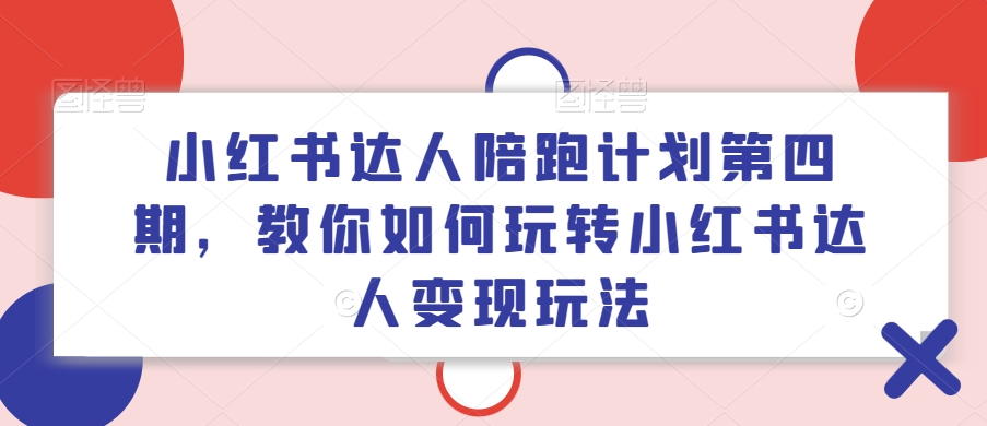 小红书达人陪跑计划第四期，教你如何玩转小红书达人变现玩法-识享社