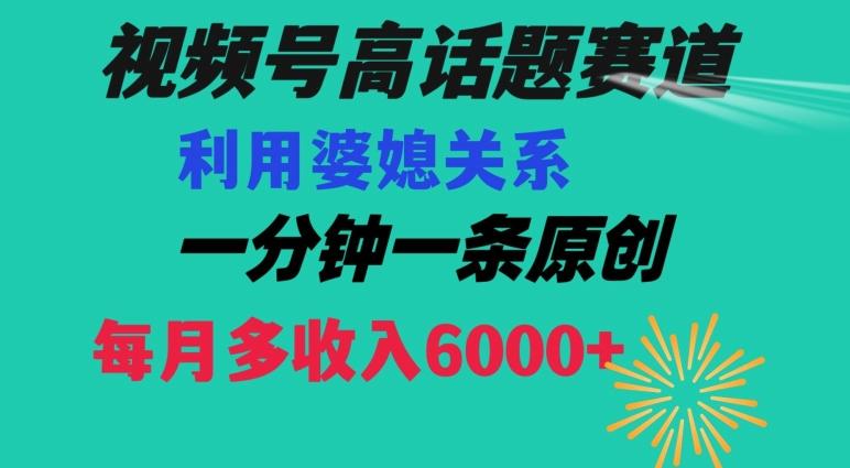 视频号流量赛道{婆媳关系}玩法话题高播放恐怖一分钟一条每月额外收入6000+【揭秘】-识享社