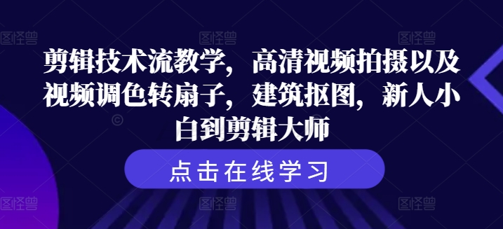 剪辑技术流教学,高清视频拍摄以及视频调色转扇子,建筑抠图,新人小白到剪辑大师-识享社