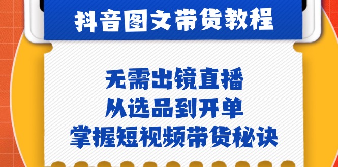 抖音图文&带货实操:无需出镜直播,从选品到开单,掌握短视频带货秘诀-识享社