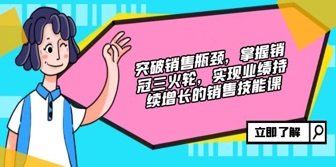 突破销售瓶颈，掌握销冠三火轮，实现业绩持续增长的销售技能课-识享社