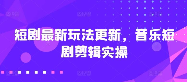 短剧最新玩法更新，音乐短剧剪辑实操【揭秘】-识享社
