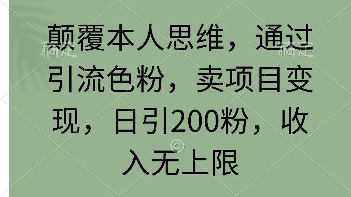 (9523期)颠覆本人思维，通过引流色粉，卖项目变现，日引200粉，收入无上限-识享社