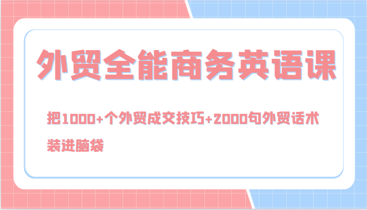 外贸全能商务英语课，把1000+个外贸成交技巧+2000句外贸话术，装进脑袋(144节)-识享社