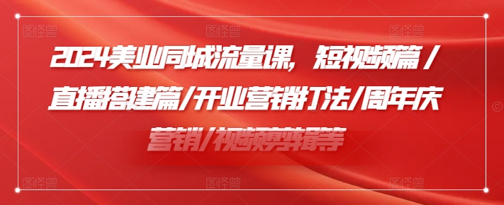 2024美业同城流量课,短视频篇 /直播搭建篇/开业营销打法/周年庆营销/视频剪辑等-识享社