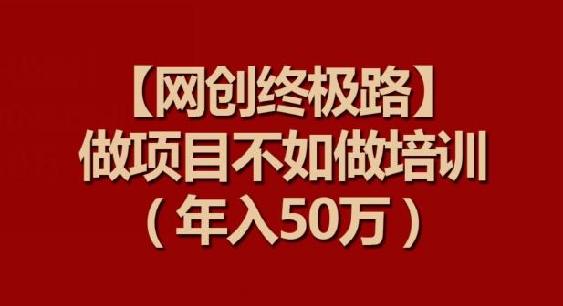 【网创终极路】做项目不如做项目培训，年入50万【揭秘】-识享社