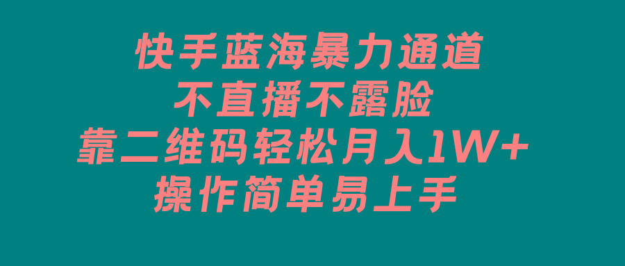 快手蓝海暴力通道,不直播不露脸,靠二维码轻松月入1W+,操作简单易上手-识享社