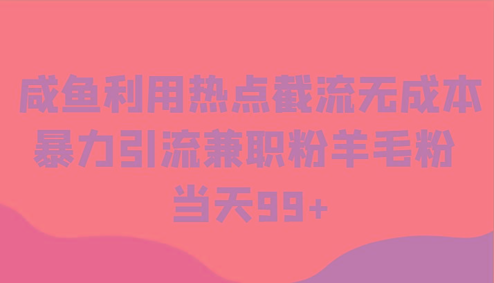 咸鱼利用热点截流无成本暴力引流兼职粉羊毛粉 当天99+-识享社