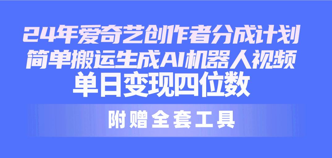 24最新爱奇艺创作者分成计划，简单搬运生成AI机器人视频，单日变现四位数-识享社