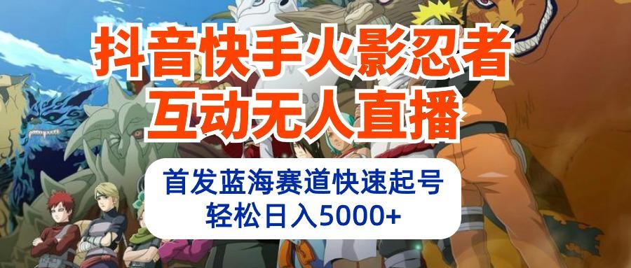 (10026期)抖音快手火影忍者互动无人直播 蓝海赛道快速起号 日入5000+教程+软件+素材-识享社