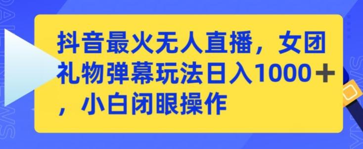抖音最火无人直播，女团礼物弹幕玩法，日赚一千＋，小白闭眼操作【揭秘】-识享社