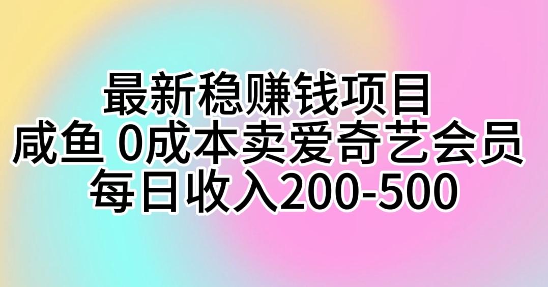 最新稳赚钱项目 咸鱼 0成本卖爱奇艺会员 每日收入200-500-识享社