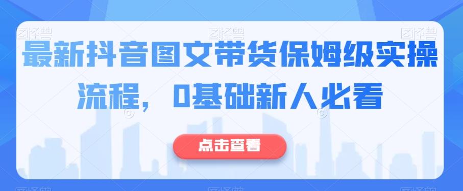 最新抖音图文带货保姆级实操流程,0基础新人必看-识享社