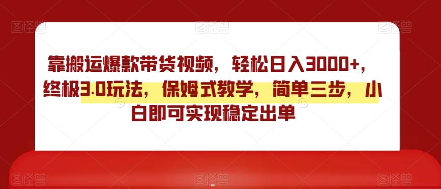 靠搬运爆款带货视频，轻松日入3000+，终极3.0玩法，保姆式教学，简单三步，小白即可实现稳定出单【揭秘】-识享社