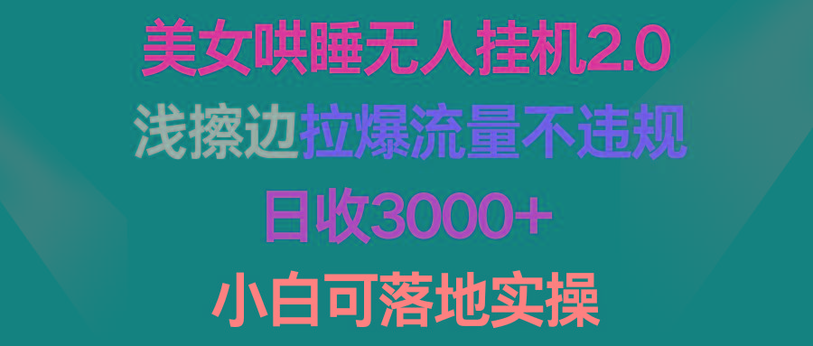 (9905期)美女哄睡无人挂机2.0,浅擦边拉爆流量不违规,日收3000+,小白可落地实操-识享社